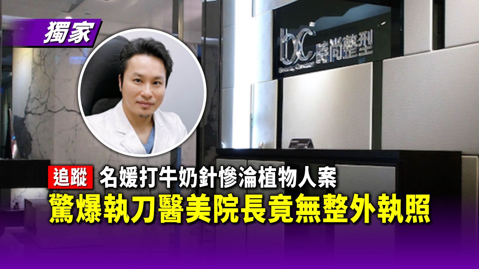 獨家追蹤/名媛打牛奶針慘淪植物人案 驚爆執刀醫美院長竟無整外執照