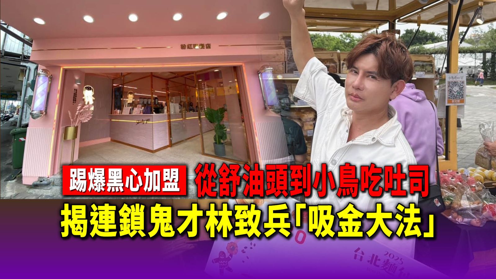 踢爆小鳥吃吐司／從舒油頭到小鳥吃吐司！連開9家網紅名店　揭連鎖加盟鬼才林致兵「吸金大法」